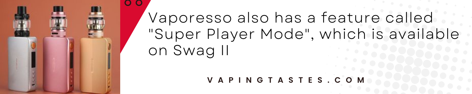 Vaporesso also has a feature called Super Player Mode which is available on Swag II